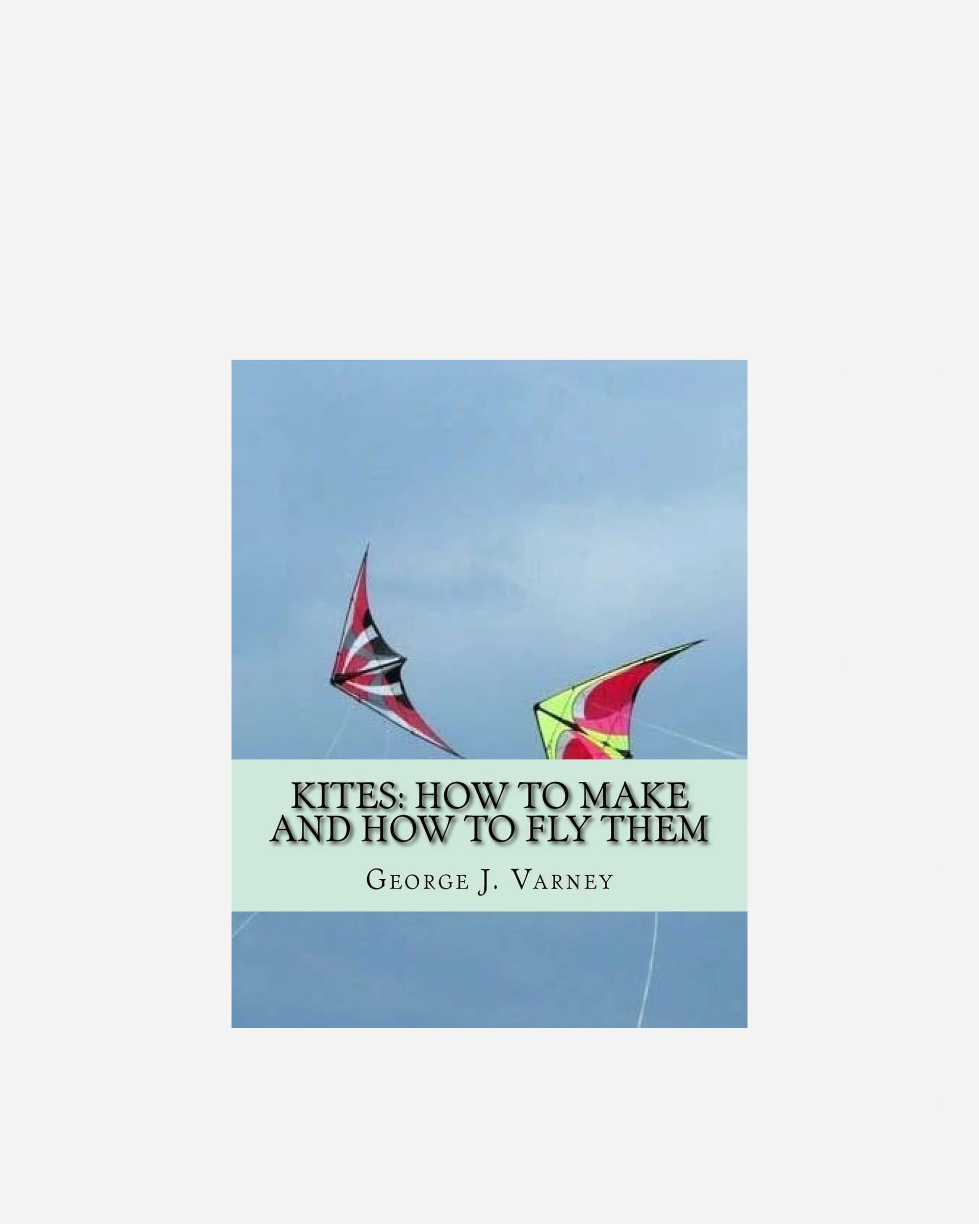 A photo of Kites: How To Make and How To Fly Them